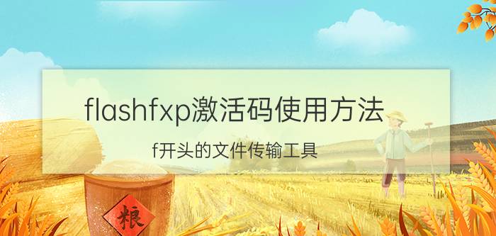 flashfxp激活码使用方法 f开头的文件传输工具？